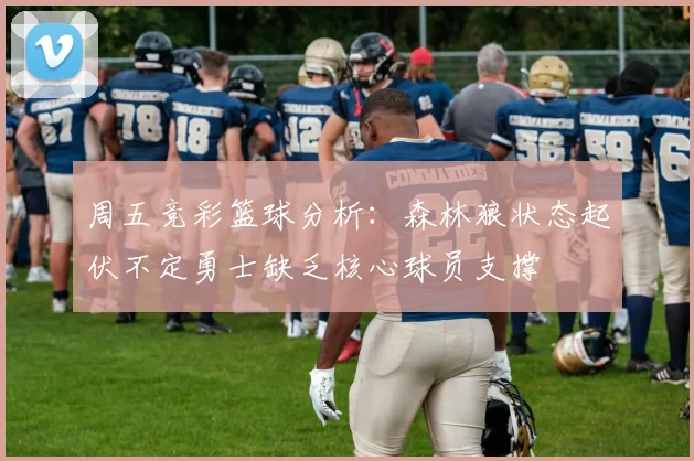 周五竞彩篮球分析：森林狼状态起伏不定勇士缺乏核心球员支撑