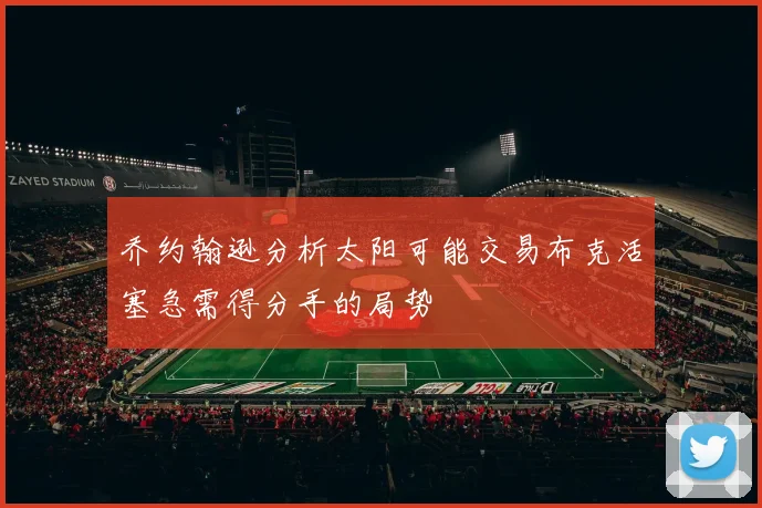 乔约翰逊分析太阳可能交易布克活塞急需得分手的局势
