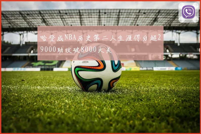 哈登成NBA历史第二人生涯得分超29000助攻破8000大关