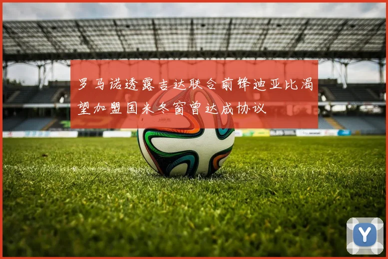 罗马诺透露吉达联合前锋迪亚比渴望加盟国米冬窗曾达成协议