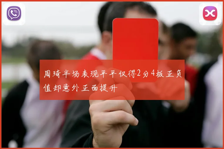 周琦半场表现平平仅得2分4板正负值却意外正面提升