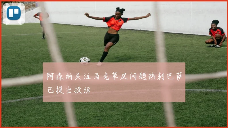 阿森纳关注马竞草皮问题热刺巴萨已提出投诉