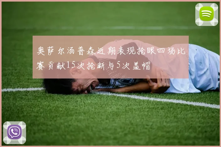 奥萨尔汤普森近期表现抢眼四场比赛贡献15次抢断与5次盖帽